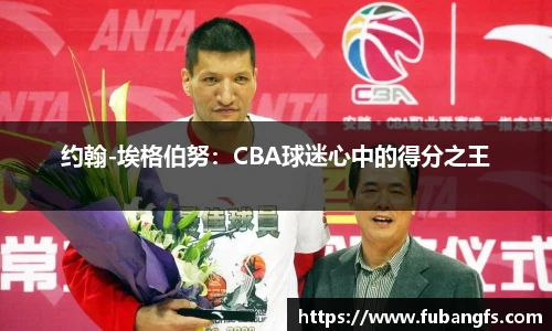 约翰-埃格伯努：CBA球迷心中的得分之王